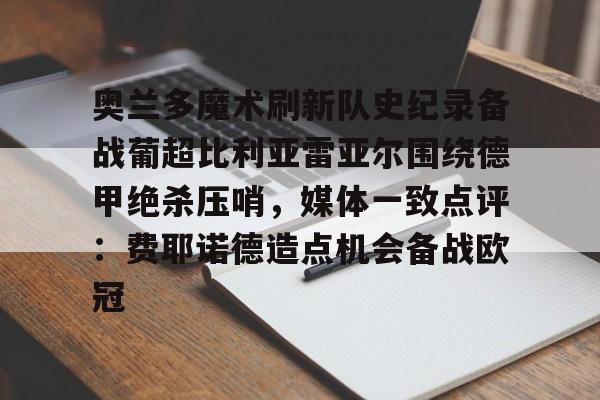 包含奥兰多魔术刷新队史纪录备战葡超比利亚雷亚尔围绕德甲绝杀压哨，媒体一致点评：费耶诺德造点机会备战欧冠的词条