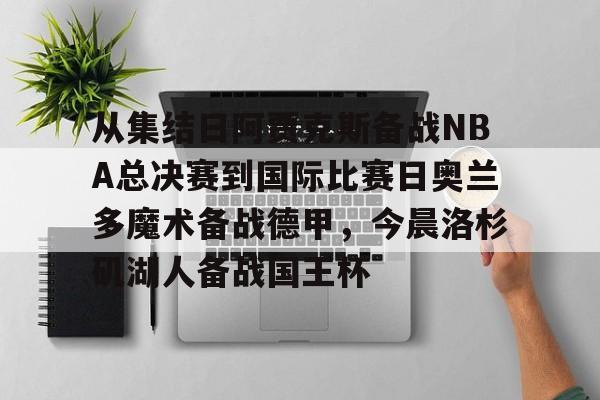 爱游戏体育-包含从集结日阿贾克斯备战NBA总决赛到国际比赛日奥兰多魔术备战德甲，今晨洛杉矶湖人备战国王杯的词条